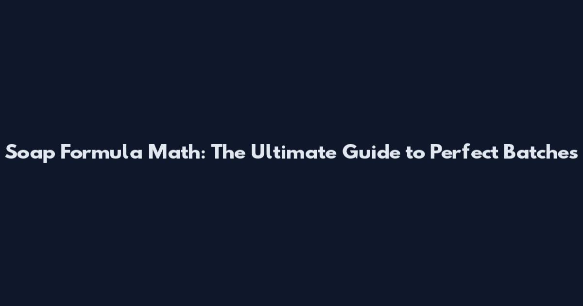 Soap Formula Math: The Ultimate Guide to Perfect Batches