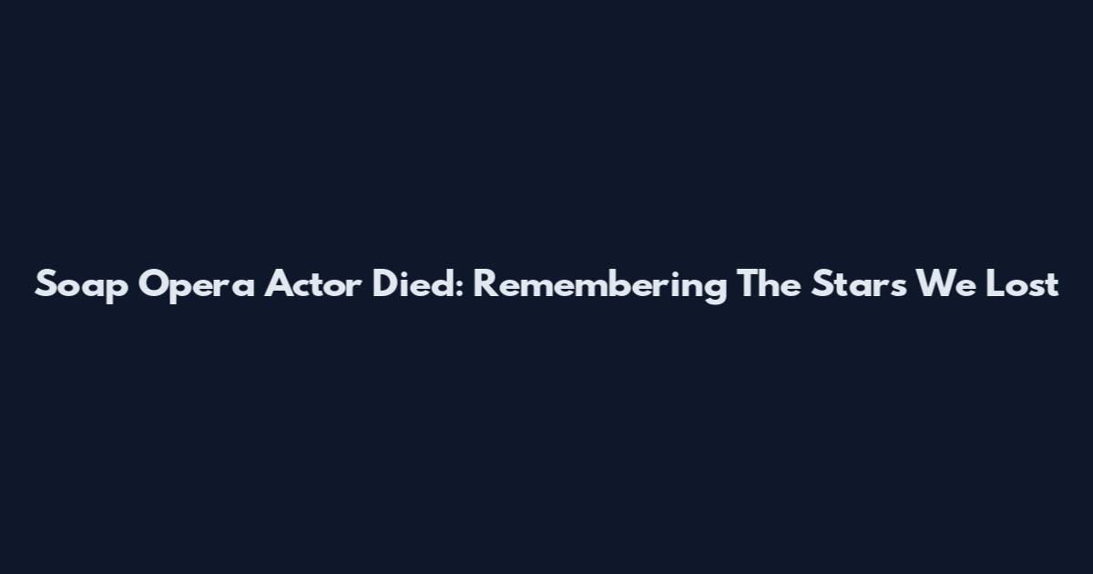 Soap Opera Actor Died: Remembering The Stars We Lost