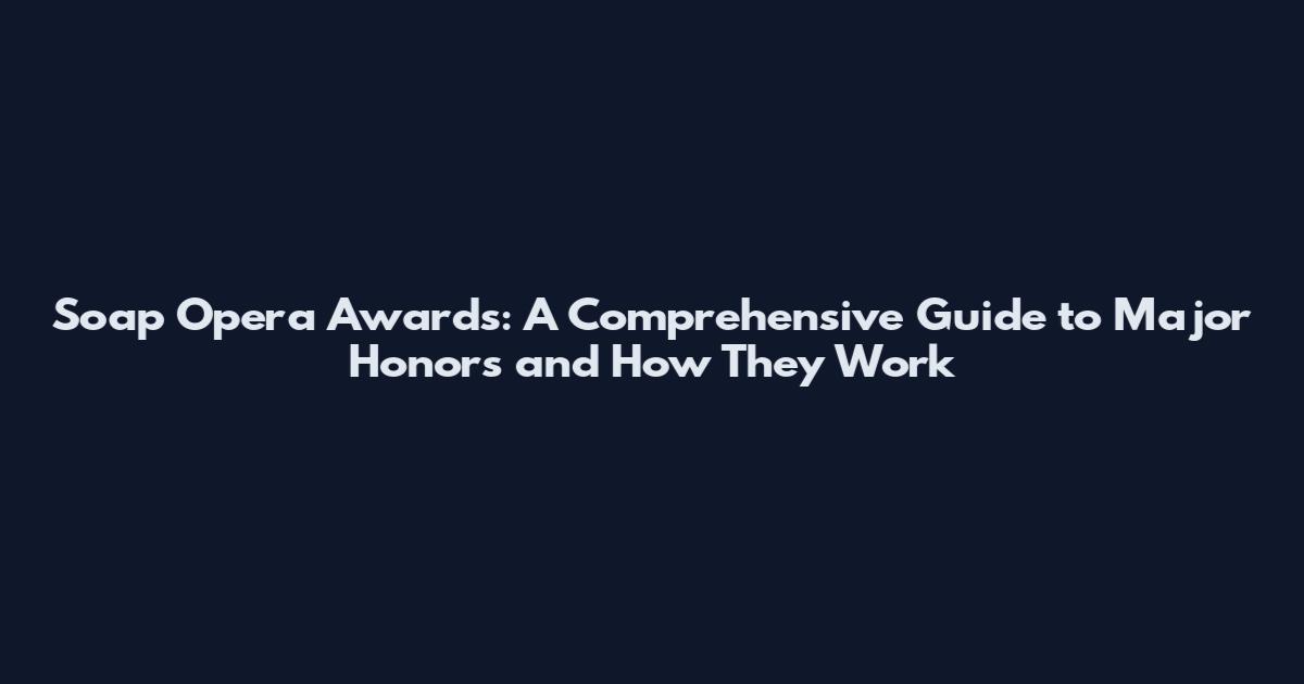 Soap Opera Awards: A Comprehensive Guide to Major Honors and How They Work