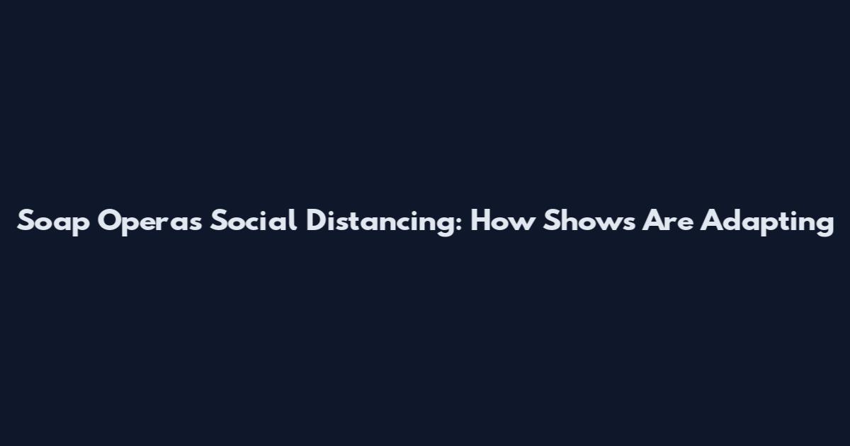 Soap Operas Social Distancing: How Shows Are Adapting