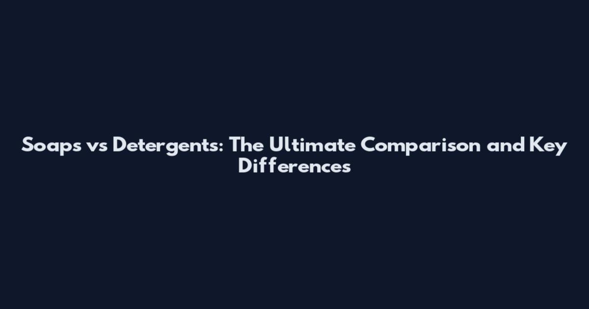 Soaps vs Detergents: The Ultimate Comparison and Key Differences