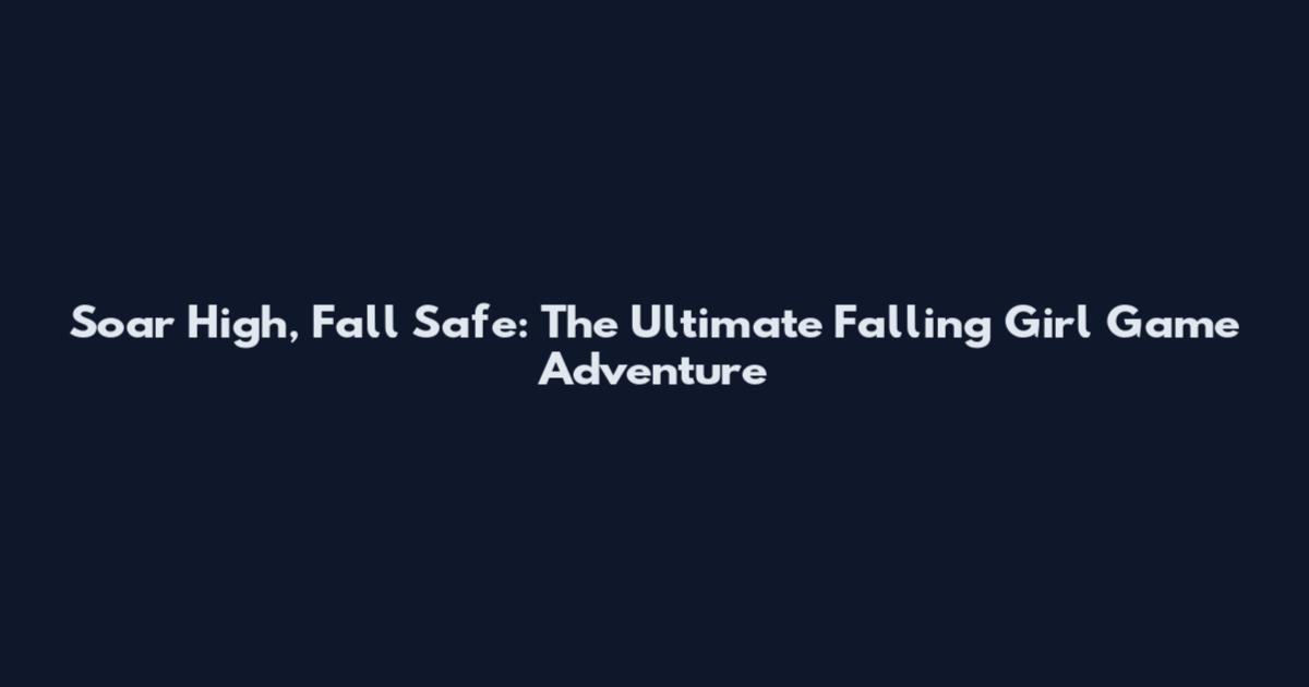 Soar High, Fall Safe: The Ultimate Falling Girl Game Adventure