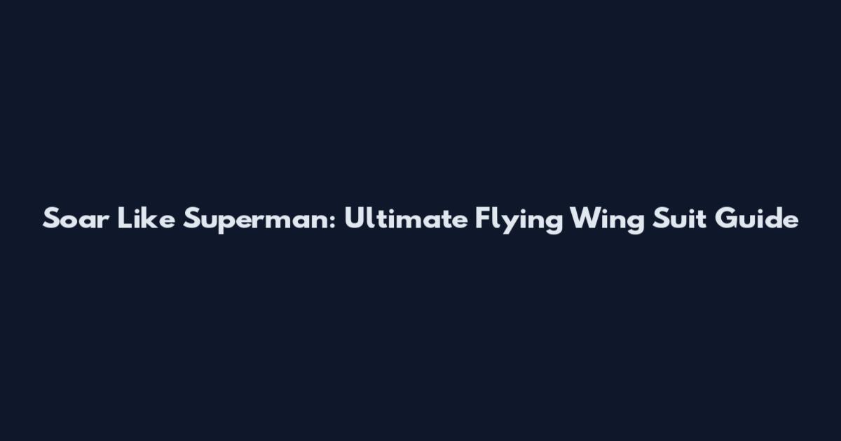 Soar Like Superman: Ultimate Flying Wing Suit Guide