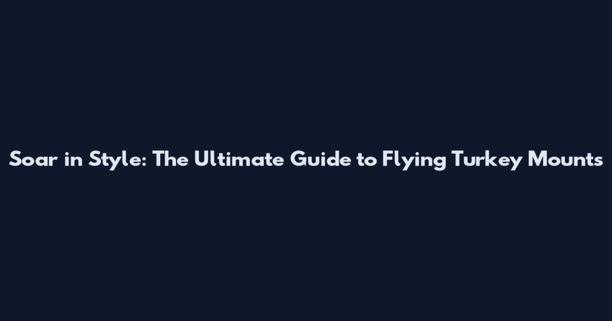 Soar in Style: The Ultimate Guide to Flying Turkey Mounts