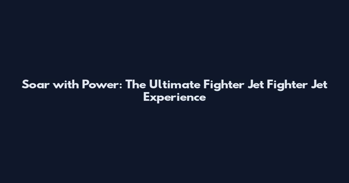Soar with Power: The Ultimate Fighter Jet Fighter Jet Experience