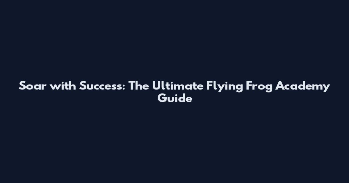 Soar with Success: The Ultimate Flying Frog Academy Guide