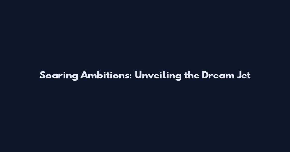 Soaring Ambitions: Unveiling the Dream Jet
