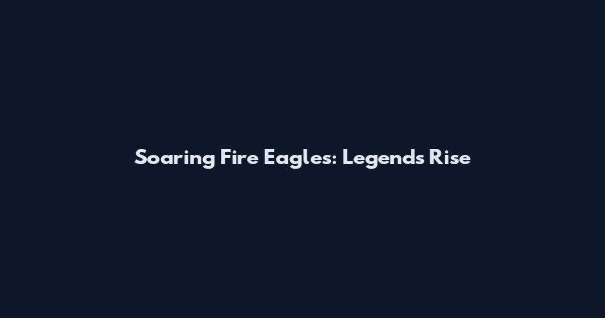 Soaring Fire Eagles: Legends Rise