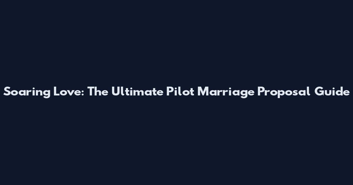 Soaring Love: The Ultimate Pilot Marriage Proposal Guide