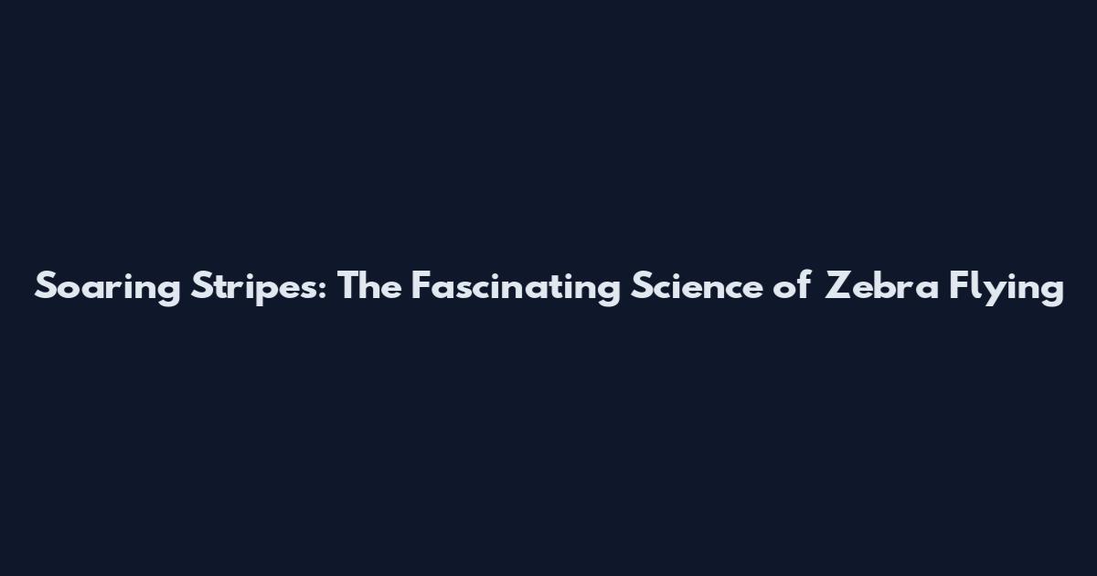 Soaring Stripes: The Fascinating Science of Zebra Flying