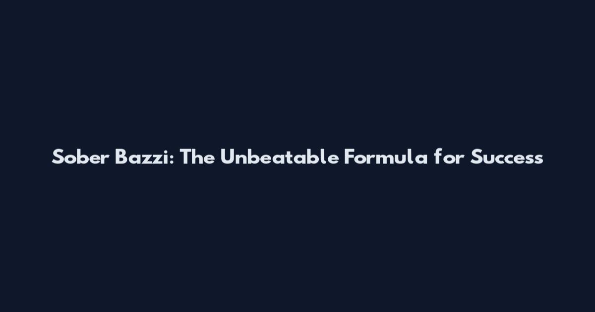 Sober Bazzi: The Unbeatable Formula for Success