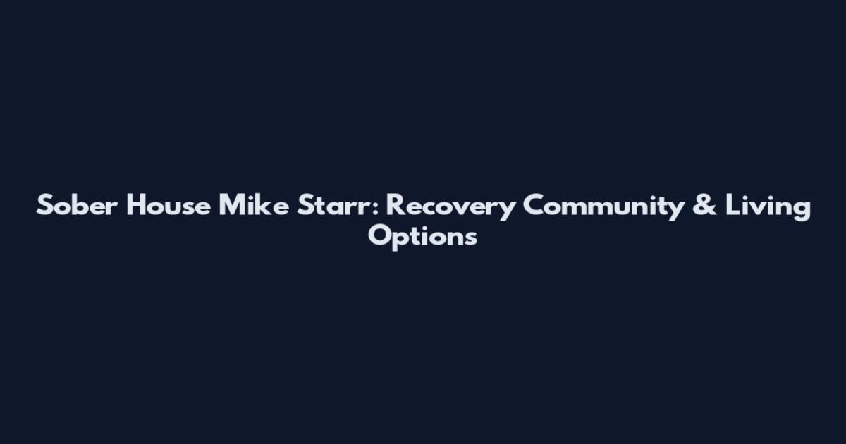 Sober House Mike Starr: Recovery Community & Living Options