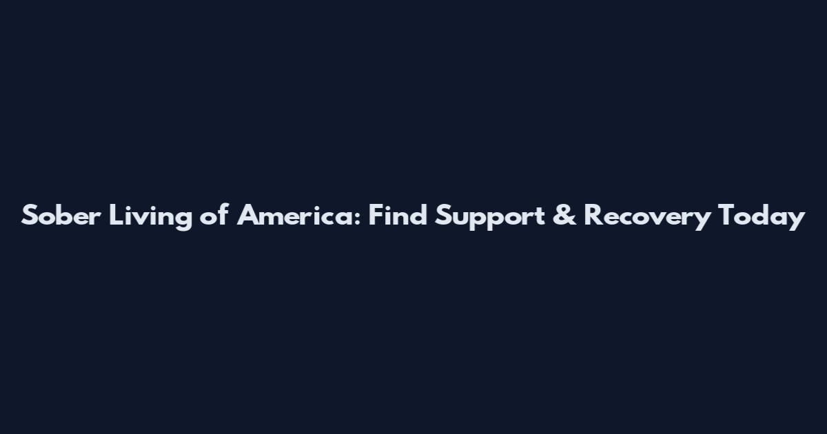 Sober Living of America: Find Support & Recovery Today