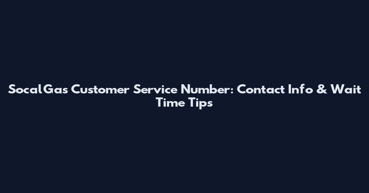 SocalGas Customer Service Number: Contact Info & Wait Time Tips