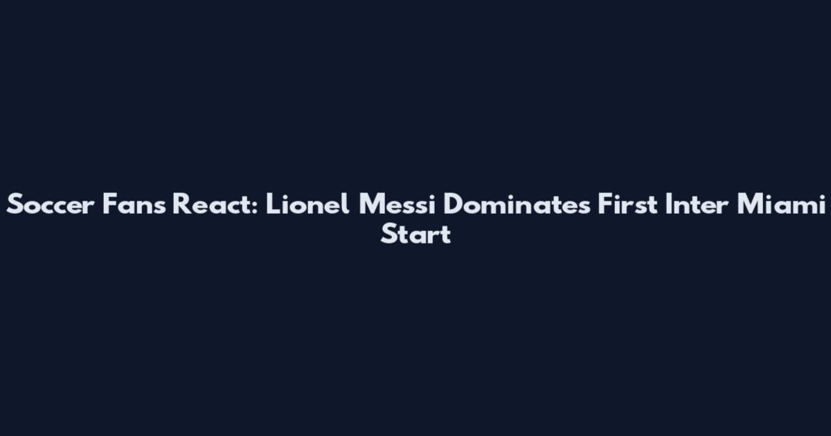 Soccer Fans React: Lionel Messi Dominates First Inter Miami Start