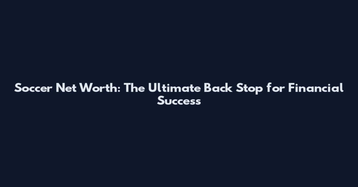 Soccer Net Worth: The Ultimate Back Stop for Financial Success