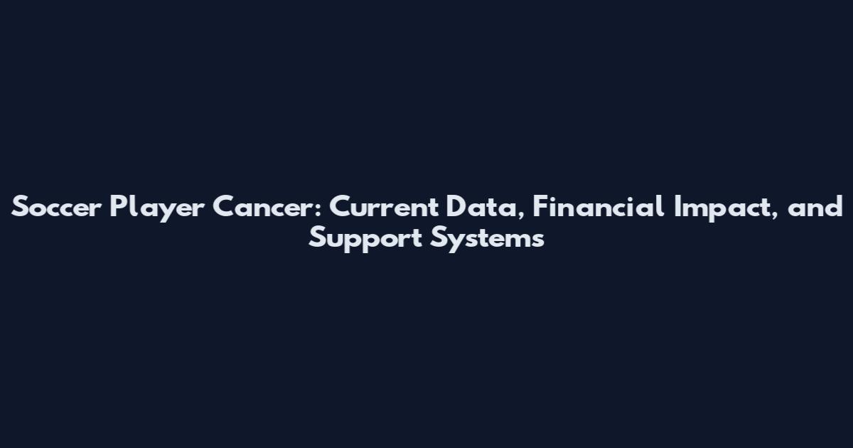 Soccer Player Cancer: Current Data, Financial Impact, and Support Systems