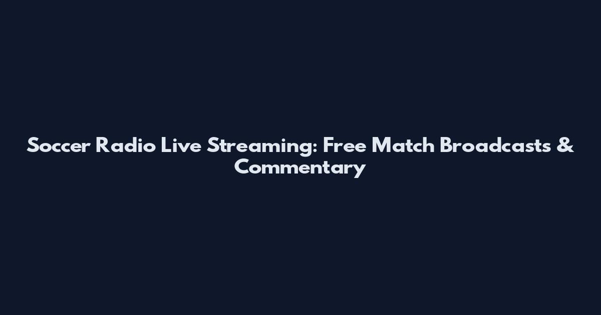 Soccer Radio Live Streaming: Free Match Broadcasts & Commentary