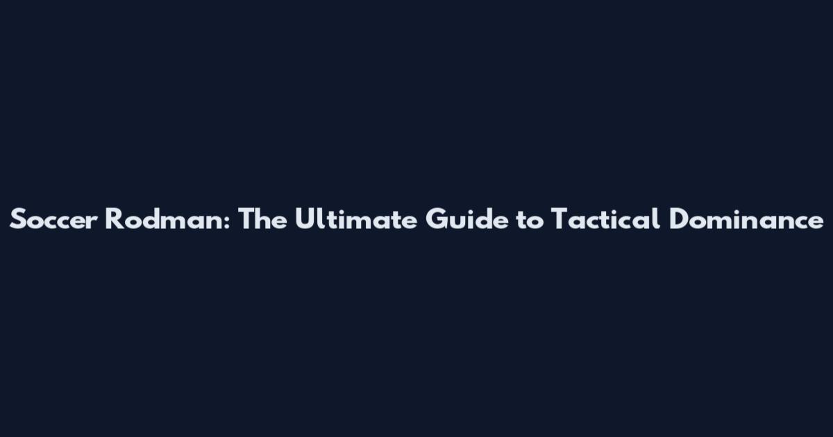 Soccer Rodman: The Ultimate Guide to Tactical Dominance