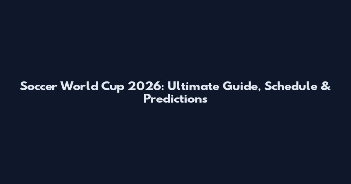 Soccer World Cup 2026: Ultimate Guide, Schedule & Predictions