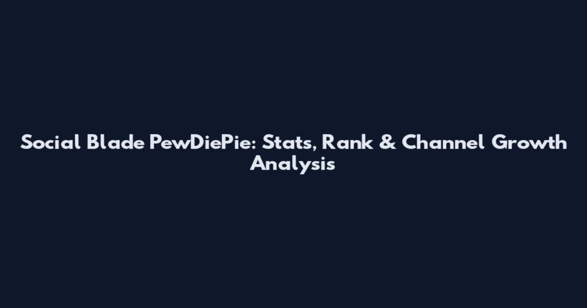Social Blade PewDiePie: Stats, Rank & Channel Growth Analysis