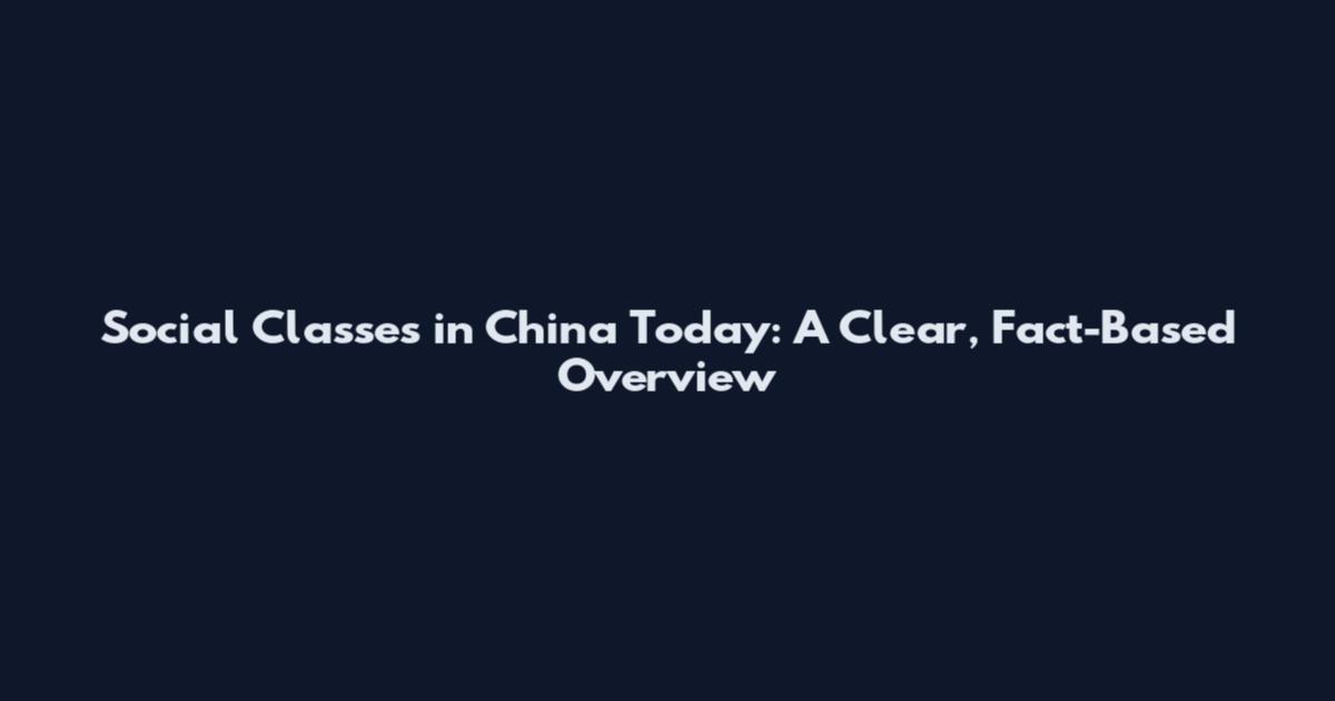 Social Classes in China Today: A Clear, Fact-Based Overview