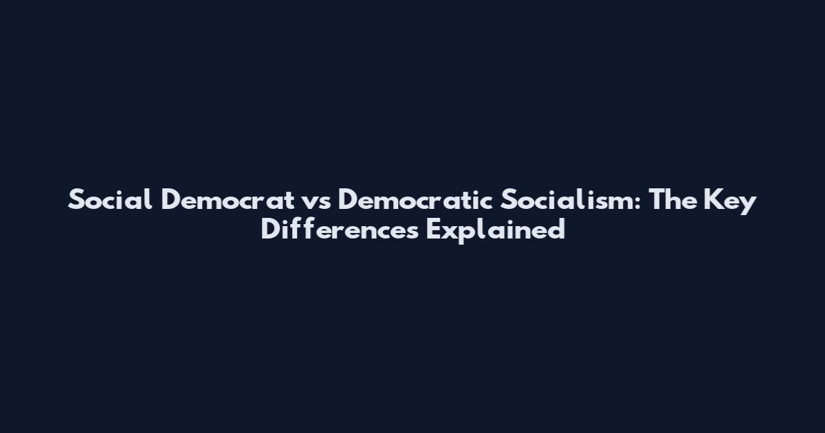 Social Democrat vs Democratic Socialism: The Key Differences Explained