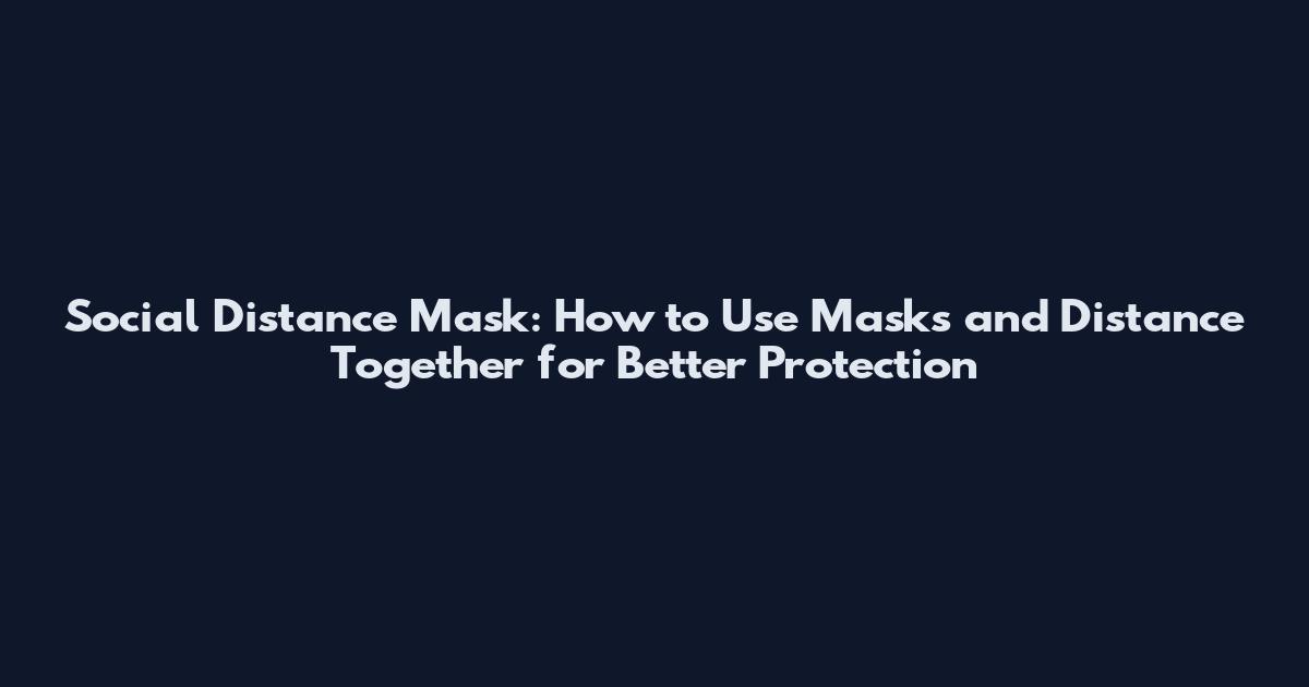 Social Distance Mask: How to Use Masks and Distance Together for Better Protection