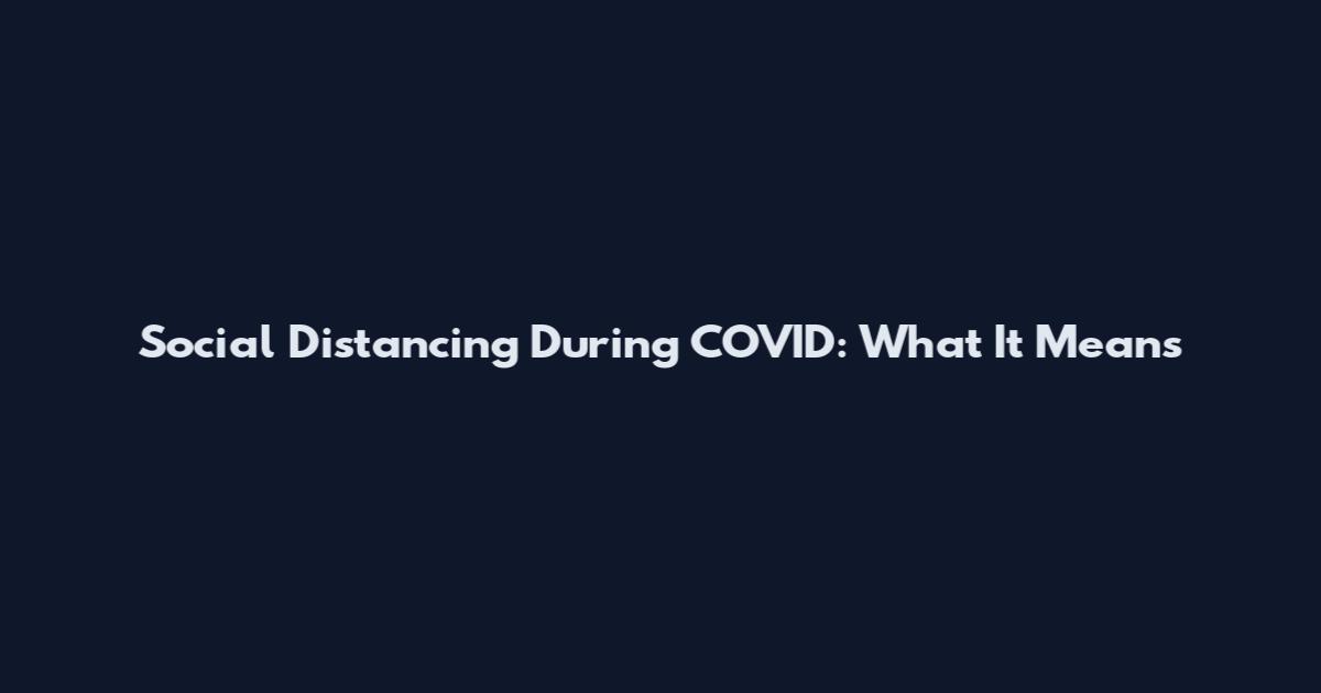 Social Distancing During COVID: What It Means