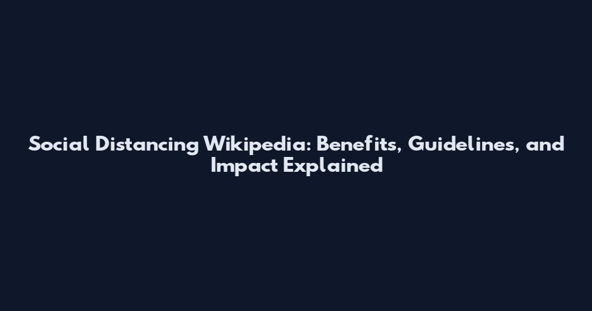 Social Distancing Wikipedia: Benefits, Guidelines, and Impact Explained