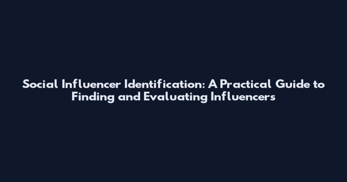 Social Influencer Identification: A Practical Guide to Finding and Evaluating Influencers