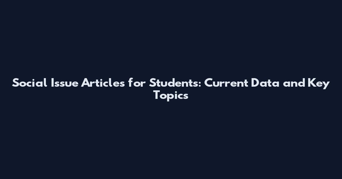 Social Issue Articles for Students: Current Data and Key Topics