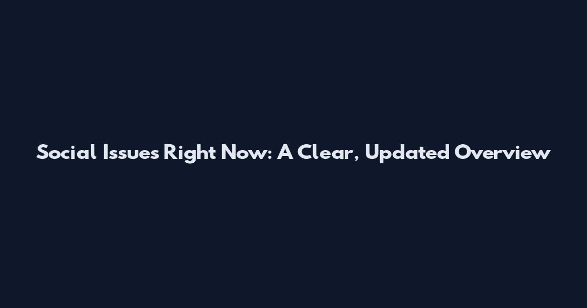 Social Issues Right Now: A Clear, Updated Overview