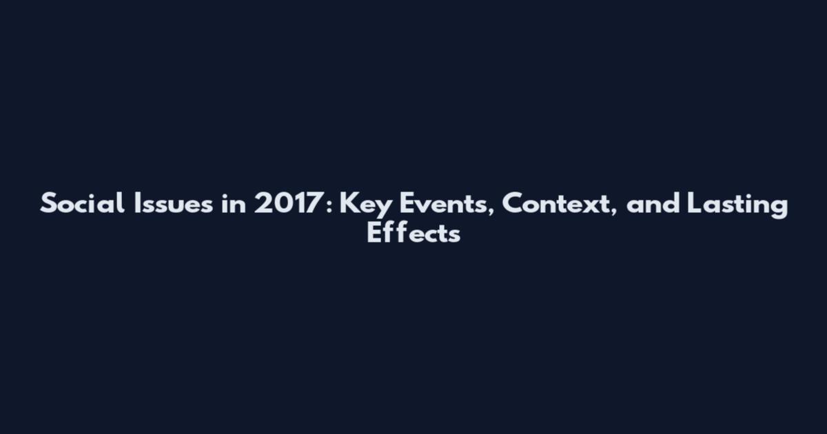 Social Issues in 2017: Key Events, Context, and Lasting Effects
