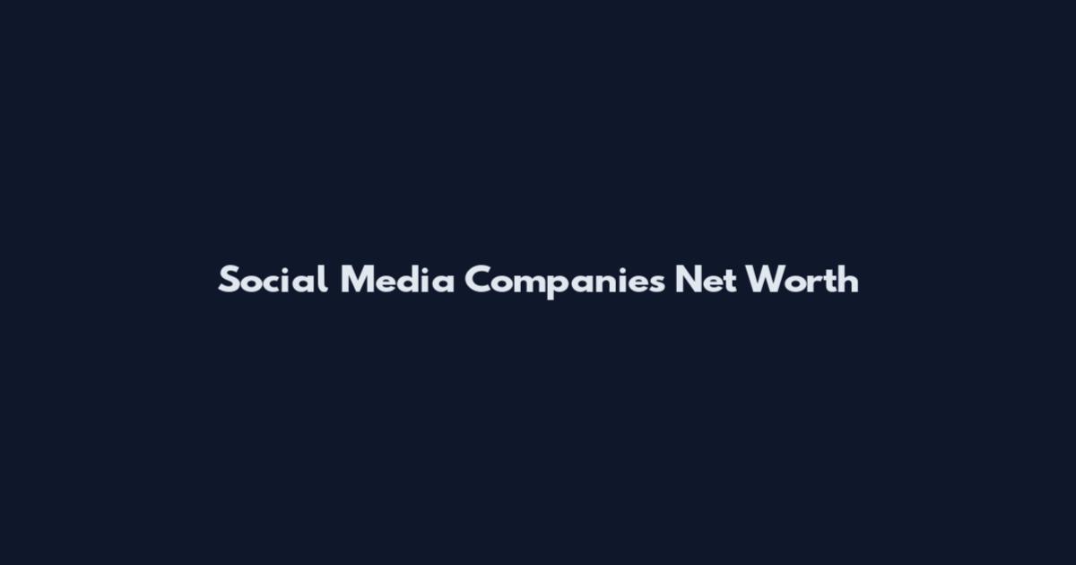 Social Media Companies Net Worth