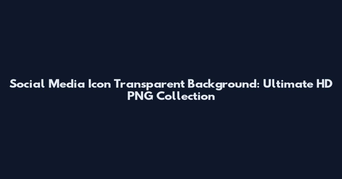 Social Media Icon Transparent Background: Ultimate HD PNG Collection