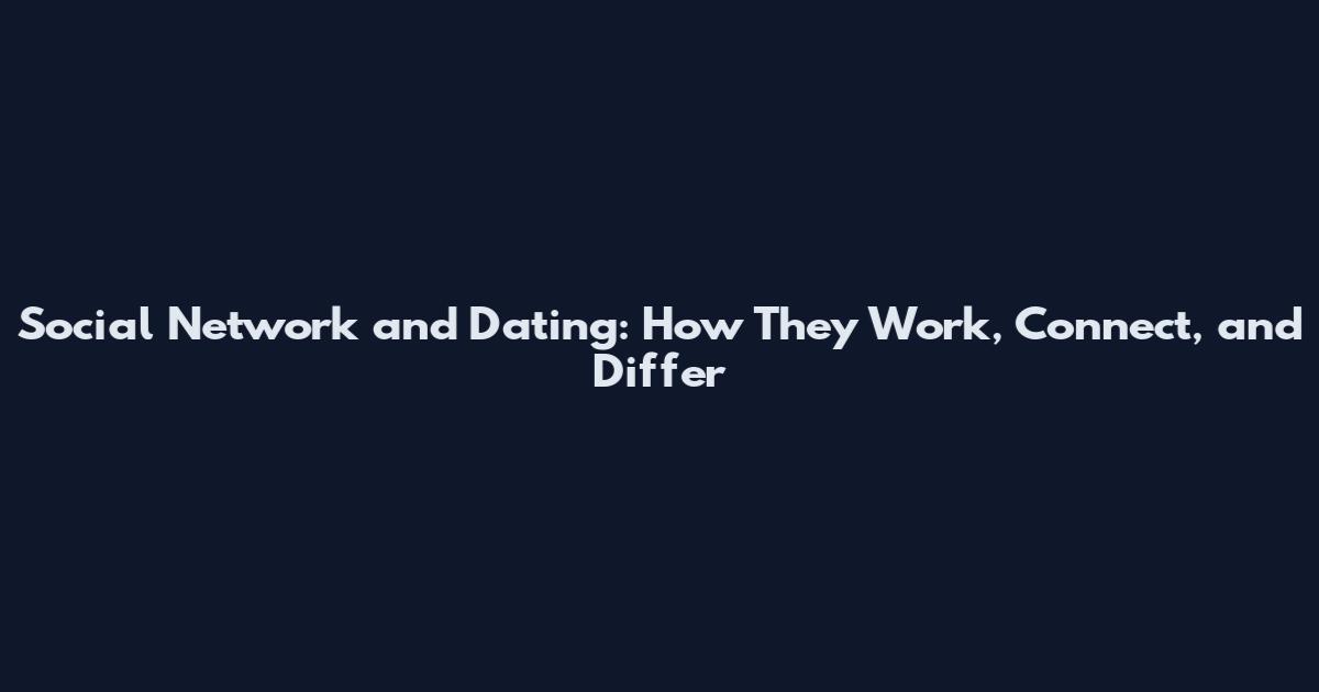 Social Network and Dating: How They Work, Connect, and Differ