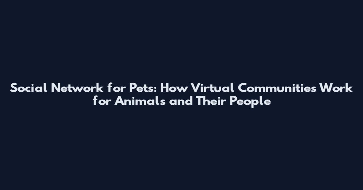 Social Network for Pets: How Virtual Communities Work for Animals and Their People