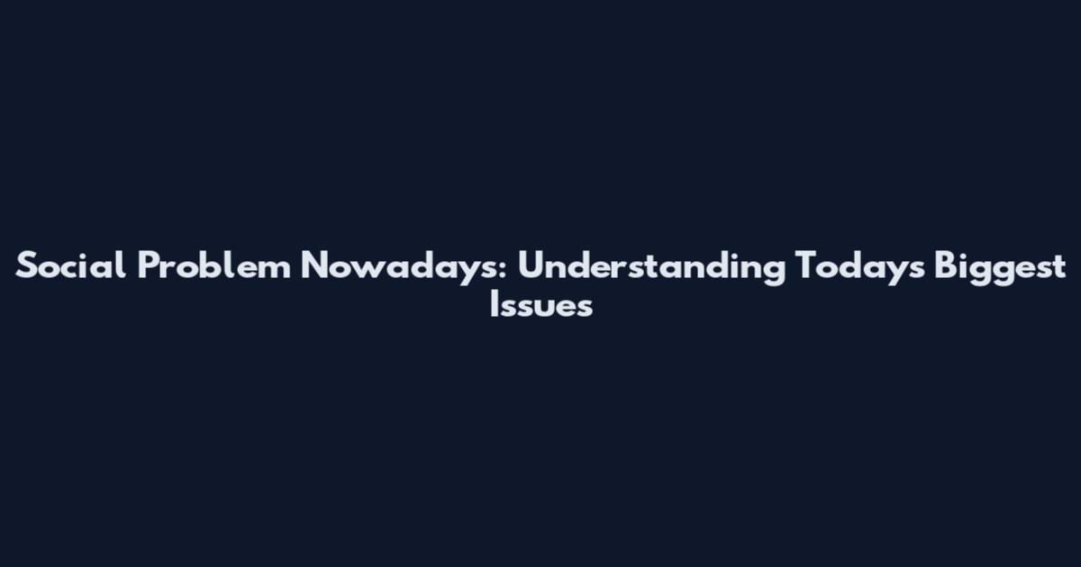 Social Problem Nowadays: Understanding Today's Biggest Issues
