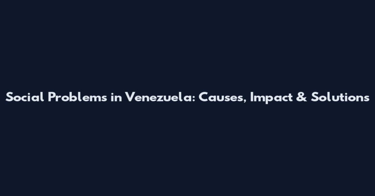 Social Problems in Venezuela: Causes, Impact & Solutions