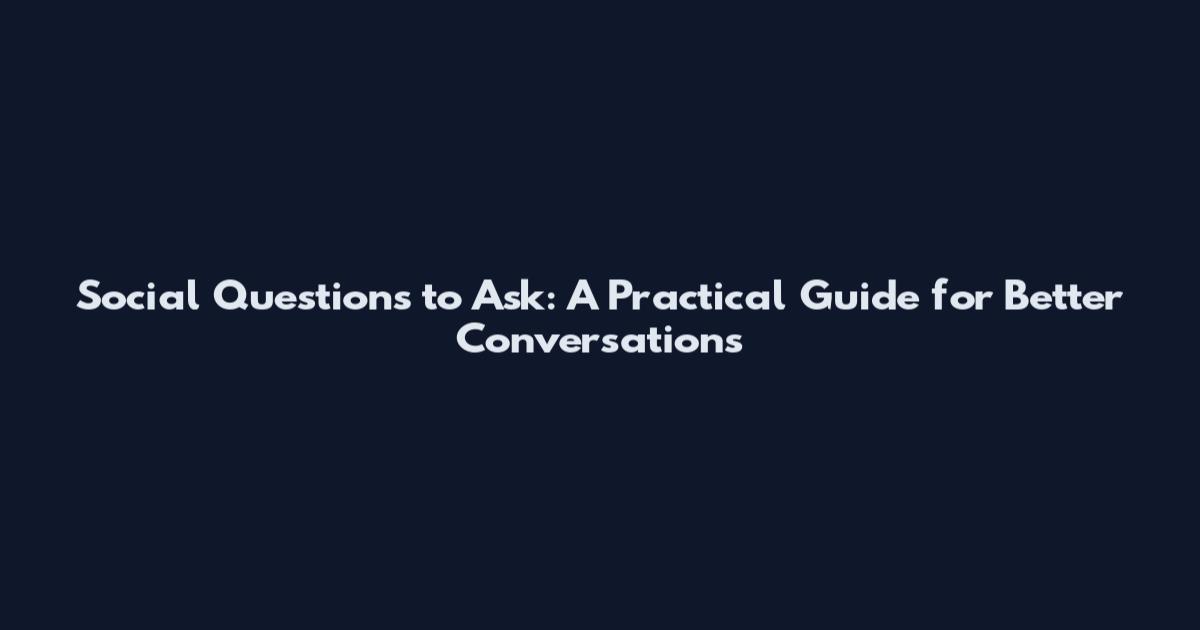 Social Questions to Ask: A Practical Guide for Better Conversations