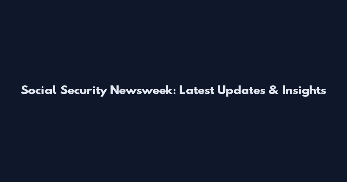 Social Security Newsweek: Latest Updates & Insights