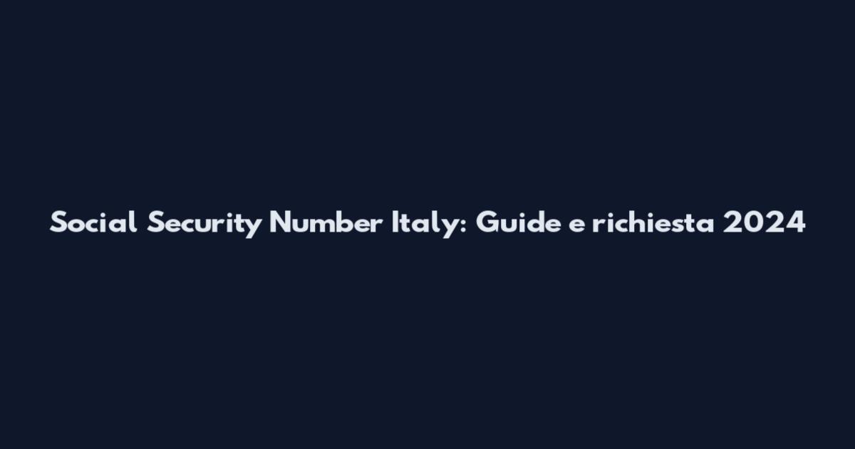 Social Security Number Italy: Guide e richiesta 2024