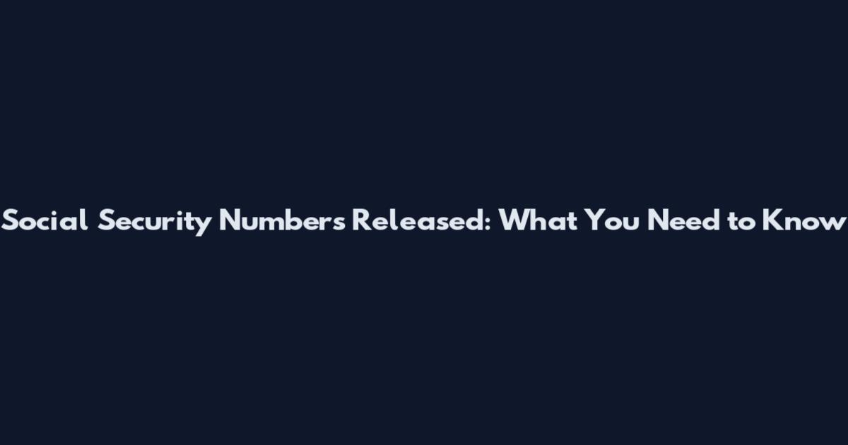 Social Security Numbers Released: What You Need to Know