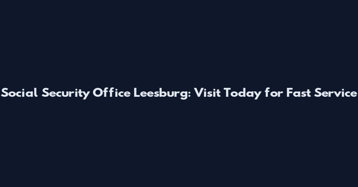 Social Security Office Leesburg: Visit Today for Fast Service