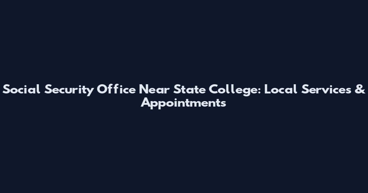 Social Security Office Near State College: Local Services & Appointments