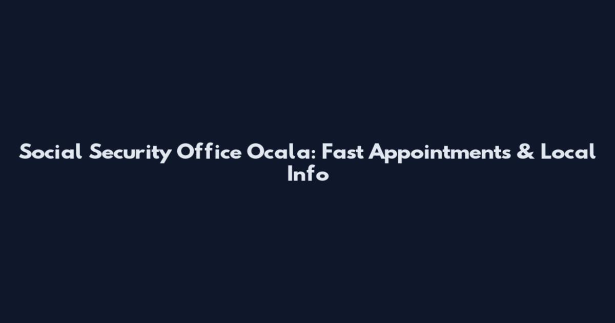 Social Security Office Ocala: Fast Appointments & Local Info