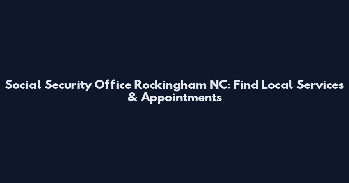 Social Security Office Rockingham NC: Find Local Services & Appointments