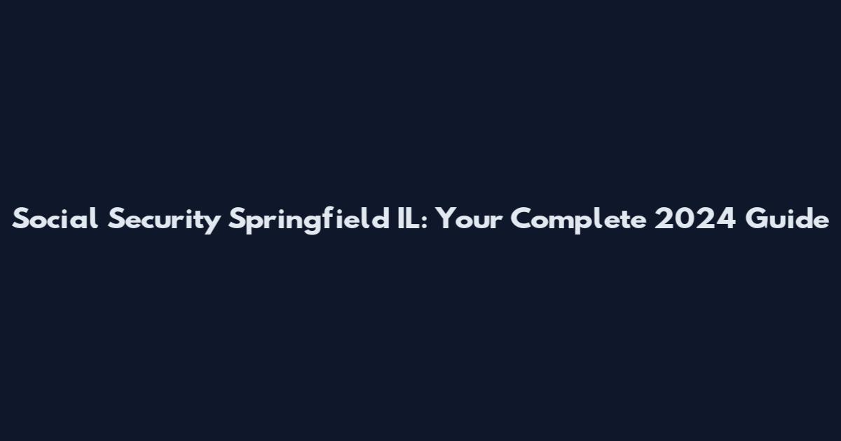 Social Security Springfield IL: Your Complete 2024 Guide