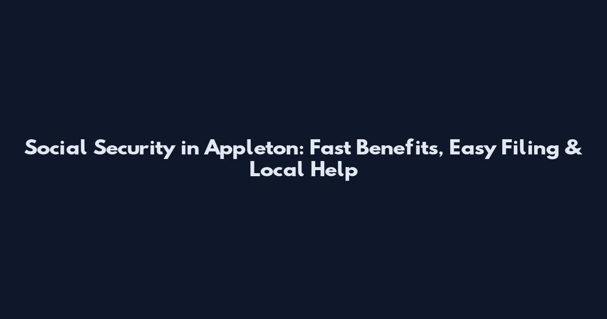 Social Security in Appleton: Fast Benefits, Easy Filing & Local Help